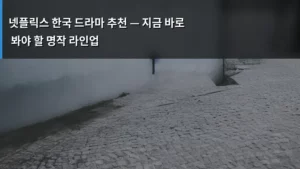 넷플릭스 한국 드라마 추천 — 지금 바로 봐야 할 명작 라인업